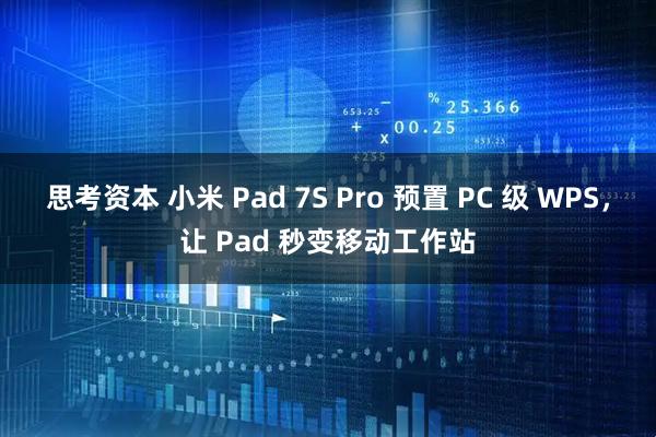 思考资本 小米 Pad 7S Pro 预置 PC 级 WPS，让 Pad 秒变移动工作站
