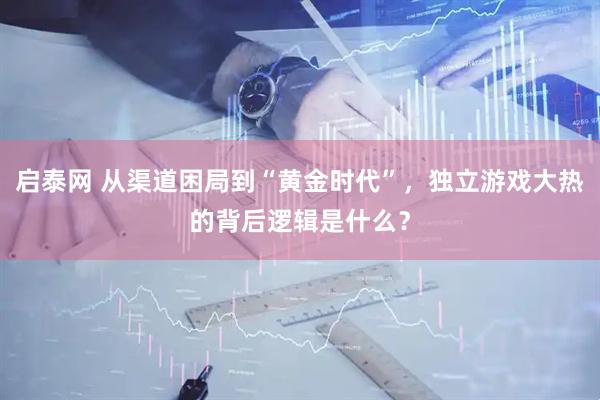启泰网 从渠道困局到“黄金时代”，独立游戏大热的背后逻辑是什么？