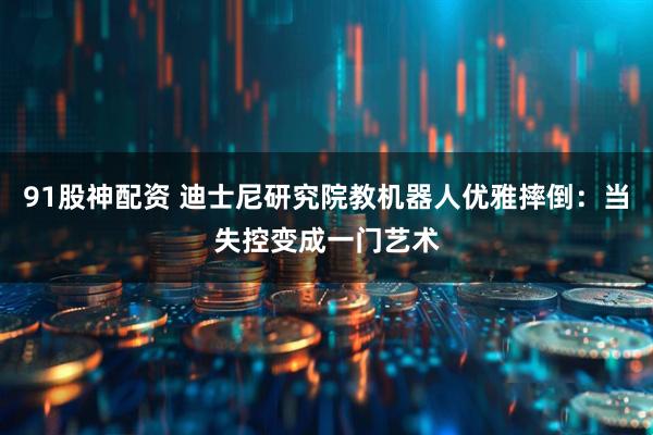 91股神配资 迪士尼研究院教机器人优雅摔倒：当失控变成一门艺术