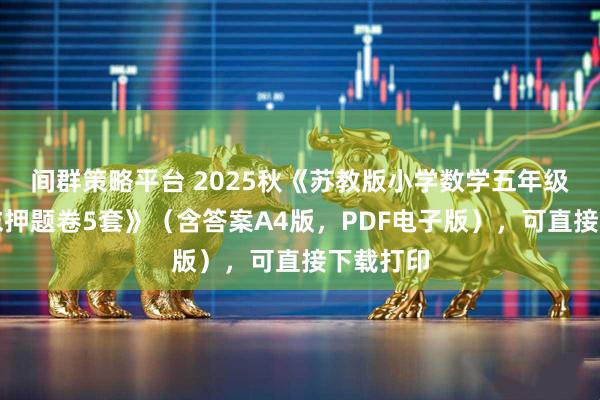 间群策略平台 2025秋《苏教版小学数学五年级下册期末押题卷5套》（含答案A4版，PDF电子版），可直接下载打印