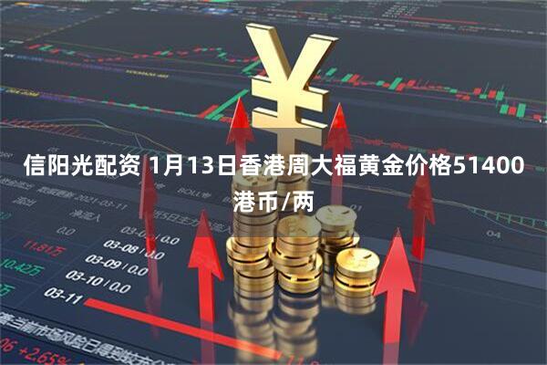 信阳光配资 1月13日香港周大福黄金价格51400港币/两