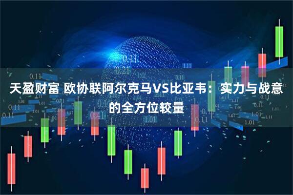 天盈财富 欧协联阿尔克马VS比亚韦：实力与战意的全方位较量